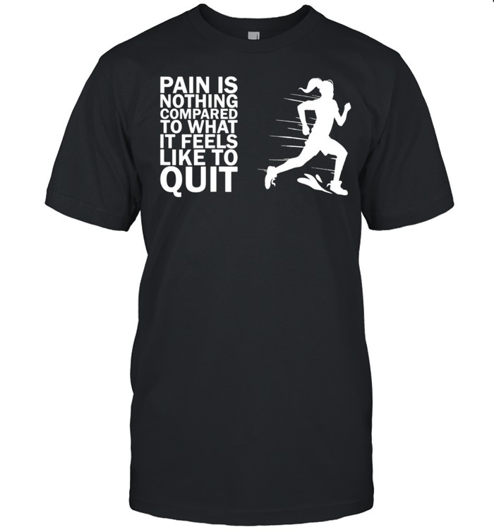 Pain Is Nothing Compared To What It Feels Like To Quit T-Shirt Pain Is Nothing Compared To What It Feels Like To Quit T-Shirt