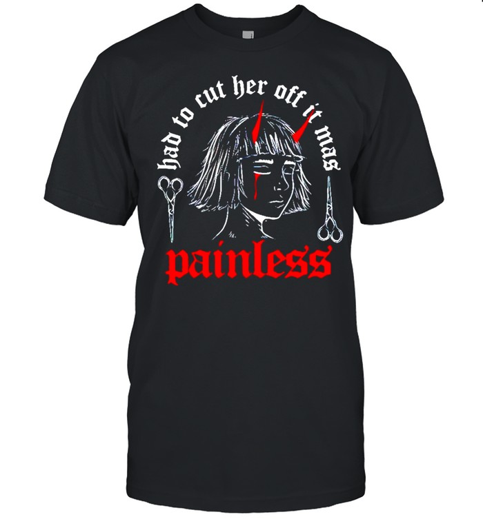 Painless Had To Cut Her Off It Mas T-Shirt Painless Had To Cut Her Off It Mas T-Shirt