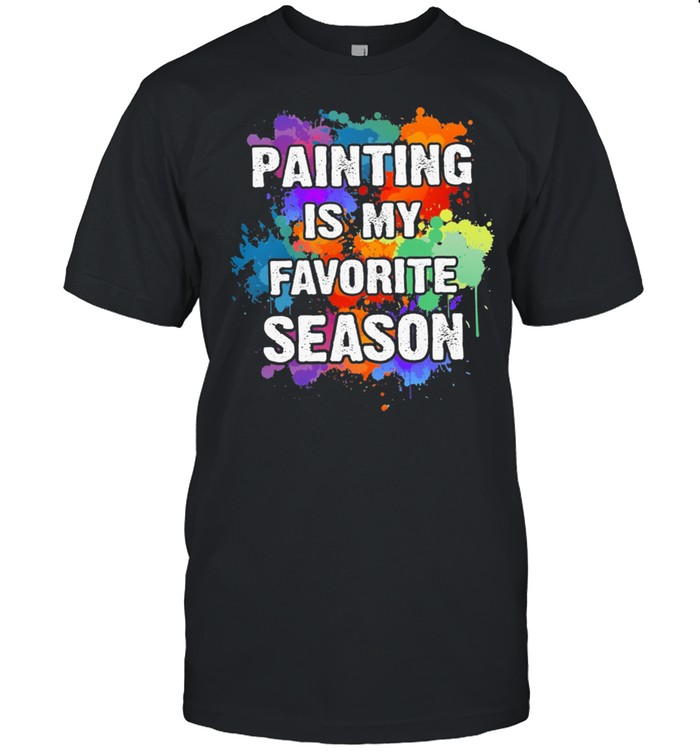 Painting Is My Favorite Season T-Shirt Painting Is My Favorite Season T-Shirt