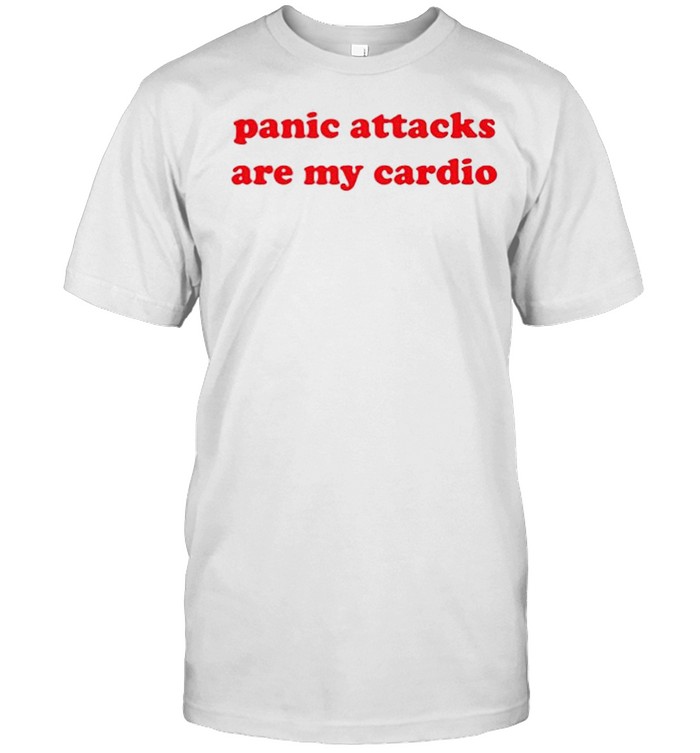 Panic Attacks Are My Cardio T-Shirt