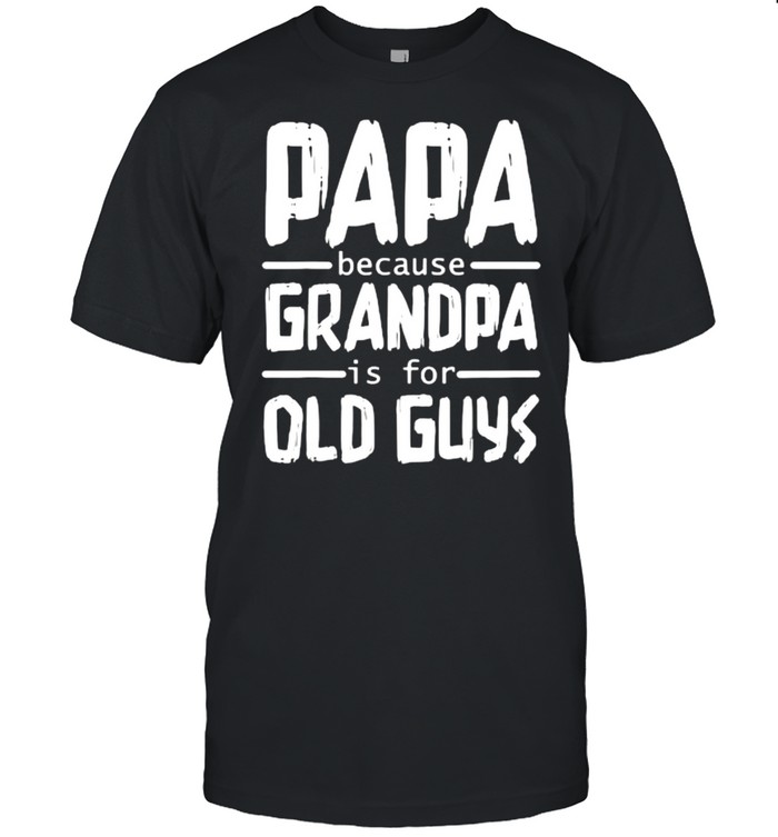 Papa Because Grandpa Is For Old Guys Fathers Day T-Shirt