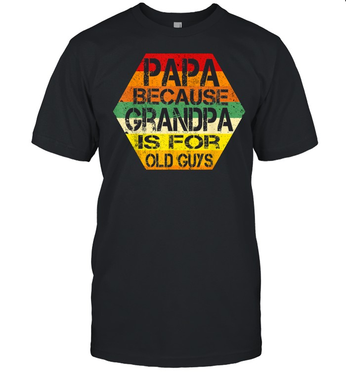 Papa Because Grandpa Is For Old Guys T-Shirt Dad T-Shirt Papa Because Grandpa Is For Old Guys T-Shirt Dad T-Shirt