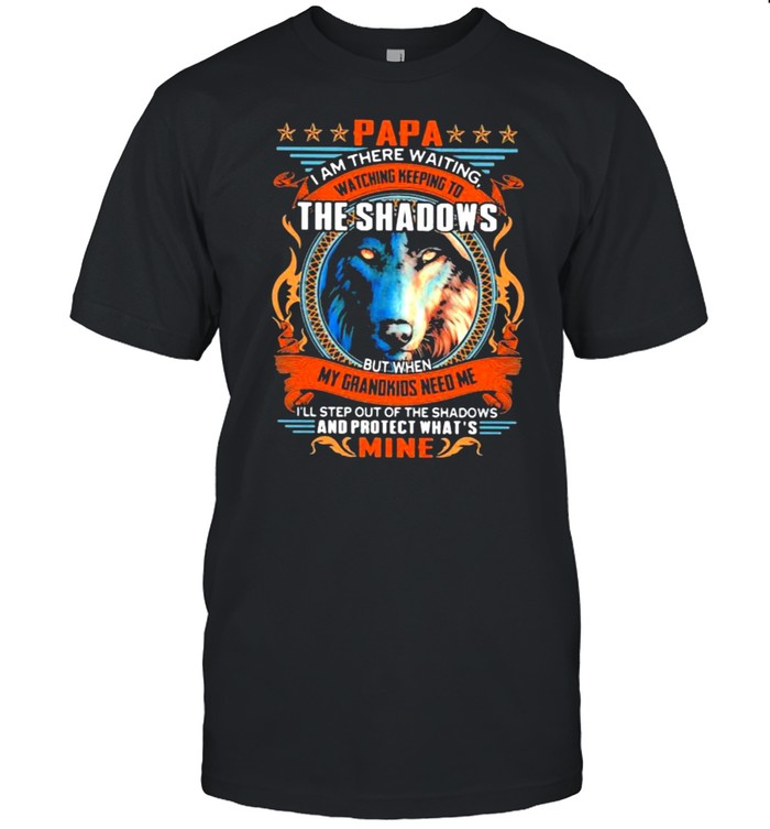 Papa I Am There Waiting Watching Keeping To The Shadows My Grandkids Need Me And Protect What Mine Wolve T-Shirt