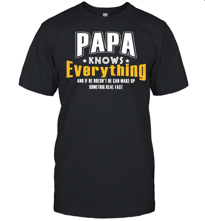 Papa Knows Everything And If Her Doesnt He Can Make Up Something Real Fast T-Shirt