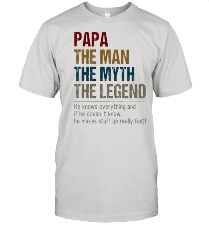 Papa The Man The Myth The Legend He Knows Everything And If He Doesn_T Know T-Shirt