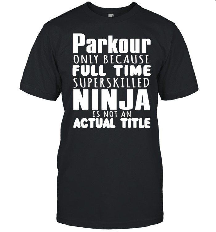 Parkour Only Because Full Time Ninja Is Not An Actual Title T-Shirt