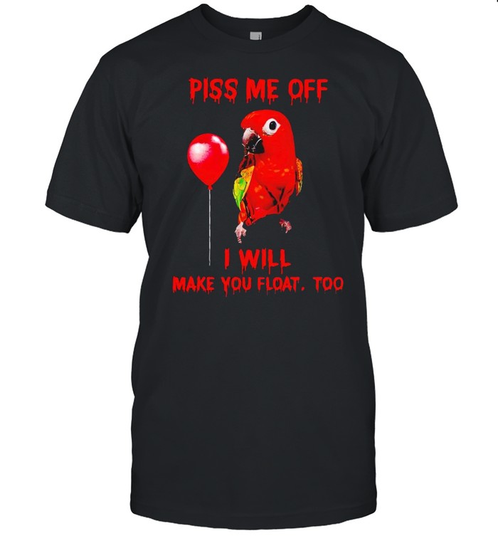 Parrot Pennywise Piss Me Off I Will Make You Float Too T-Shirt Parrot Pennywise Piss Me Off I Will Make You Float Too T-Shirt