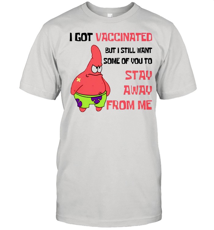 Patrick Star I Got Vaccinated But I Still Want Some Of You To Stay Away From Me T-Shirt