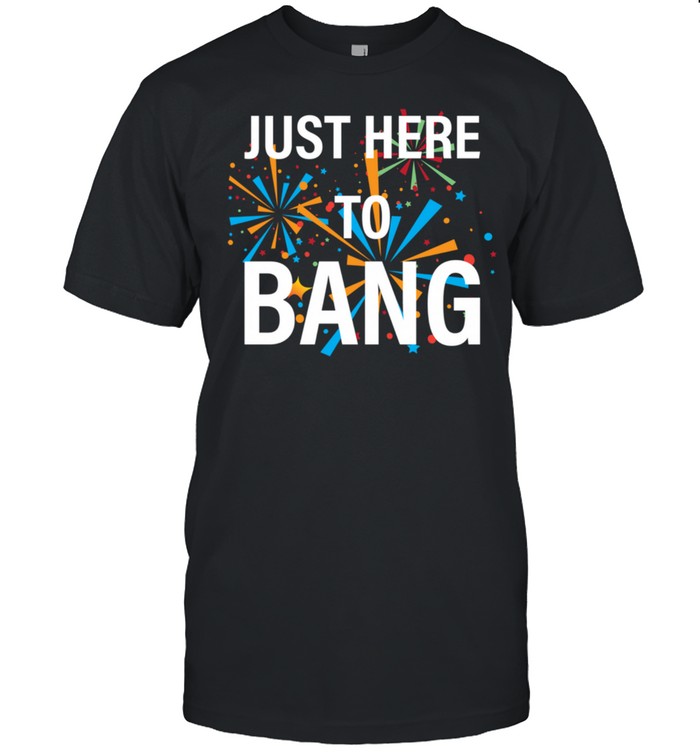 Patriotic 4Th Of July Just Here To Bang T-Shirt