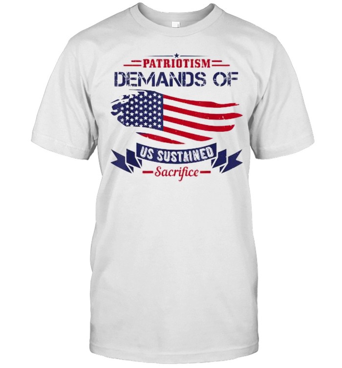 Patriotism Demands Of Us Sustained Sacrifice Usa Patriot Day T-Shirt