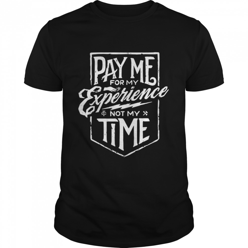 Pay Me For My Experience Not My Time T-Shirt