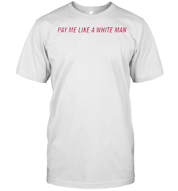 Pay Me Like A White Man Tshirt