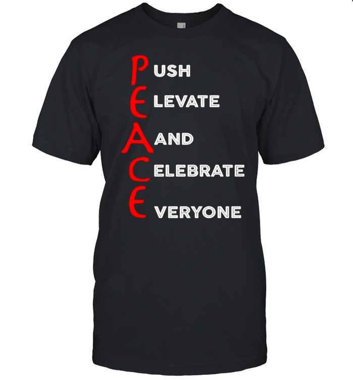 Peace Push Elevate And Celebrate Everyone T-Shirt