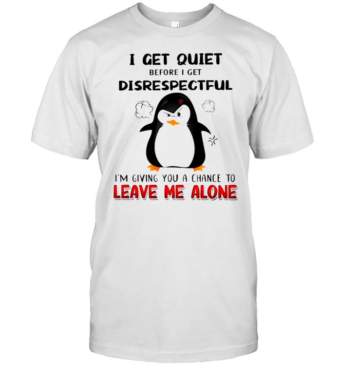 Penguin I Get Quiet Before I Get Disrespectful T-Shirt