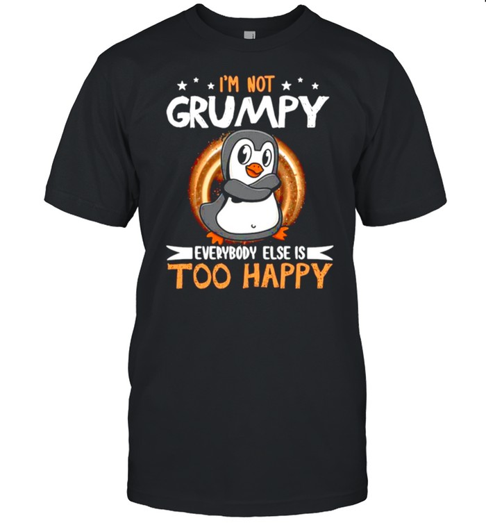 Penguin Not Grumpy Everybody Too Happy T-Shirt