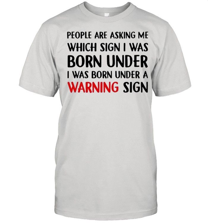People Are Asking Me Which Sign I Was Born Under A Warning Sign T-Shirt