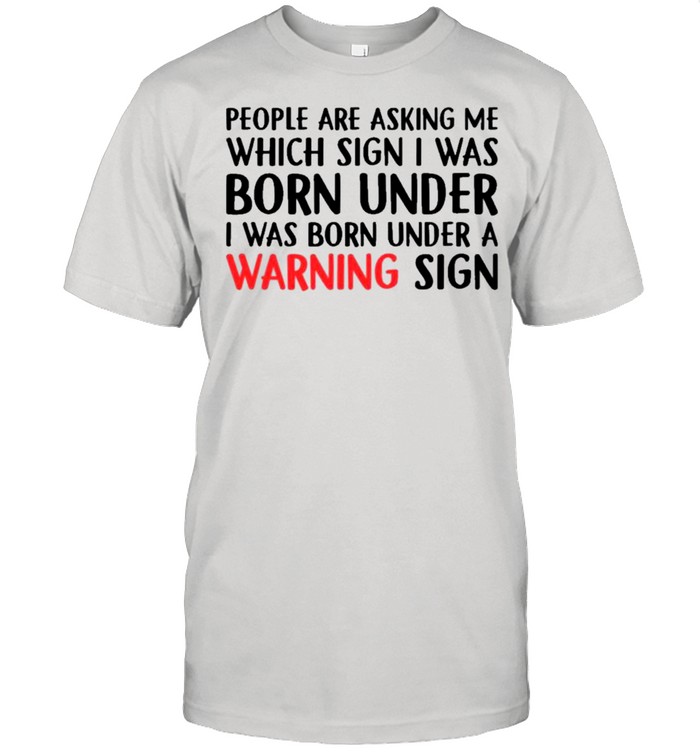 People Are Asking Me Which Sign I Was Born Under T-Shirt People Are Asking Me Which Sign I Was Born Under T-Shirt