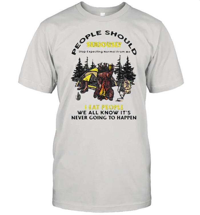 People Should Seriously I Eat People We All Know Its Never Going To Happen Bear Beer Camp T-Shirt People Should Seriously I Eat People We All Know Its Never Going To Happen Bear Beer Camp T-Shirt