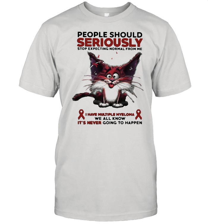 People Should Seriously Stop Expecting Normal From Me I Have Multiple Myeloma T-Shirt
