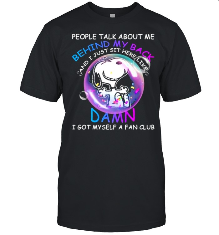 People Talk About Me Behind My Back And I Just Sit Here Like Damn I Got Myself A Fan Club Snoopy T-Shirt People Talk About Me Behind My Back And I Just Sit Here Like Damn I Got Myself A Fan Club Snoopy T-Shirt