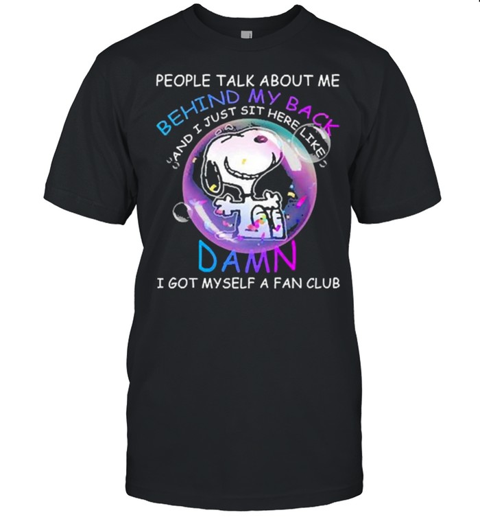 People Talk About Me Behind My Back Damn I Got Myself A Fan Club Snoopy T-Shirt