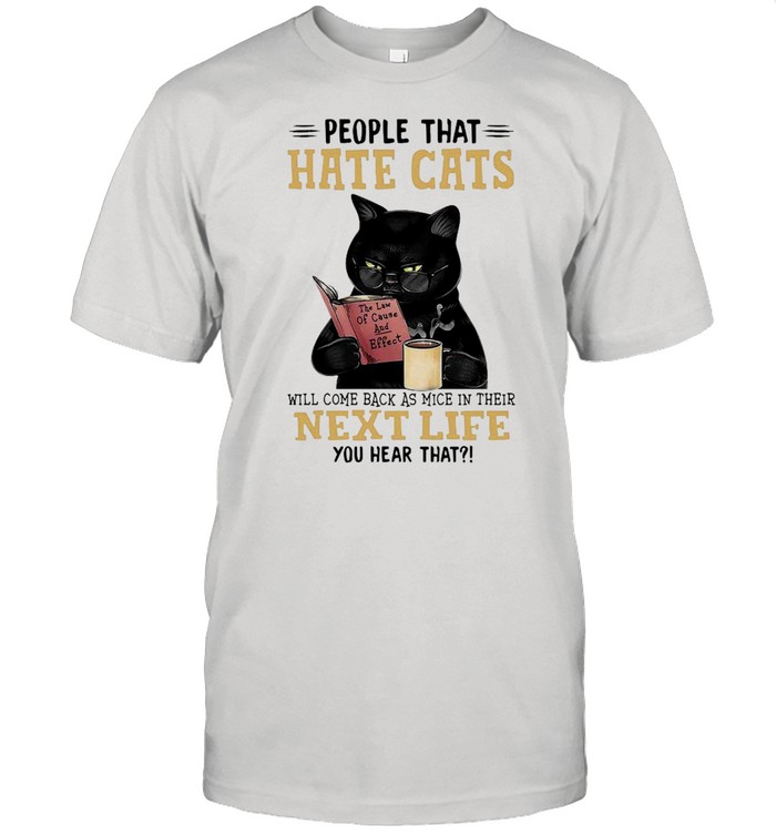 People That Hate Cats Will Come Back As Mice In Their Next Life You Hear That T-Shirt
