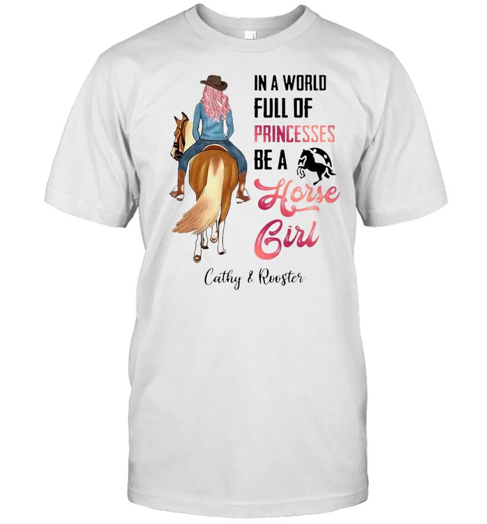 Personalized Horse In A World Full Of Princesses Be A Horse Girl Cathy And Rooster T-Shirt