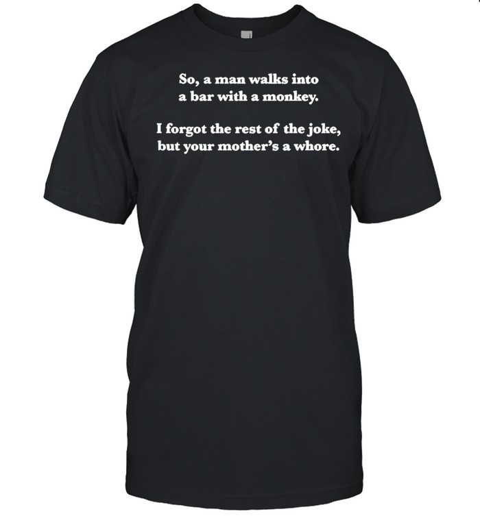 So A Man Walks Into A Bar With A Monkey I Forgot The Rest Of The Joke T-Shirt