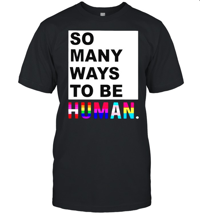So Many Ways To Be Human T-Shirt