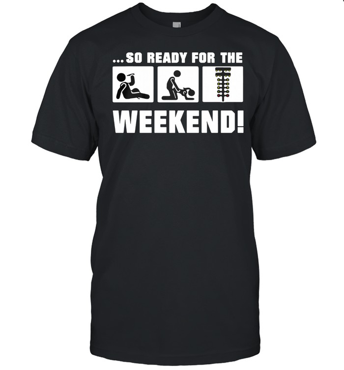 So Ready For The Weekend Drinking Fucking And Spotlight T-Shirt