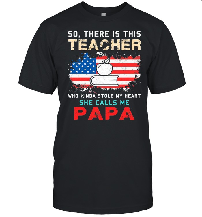 So There Is This Teacher Who Kinda Stole My Heart She Calls Me Papa American Flag T-Shirt