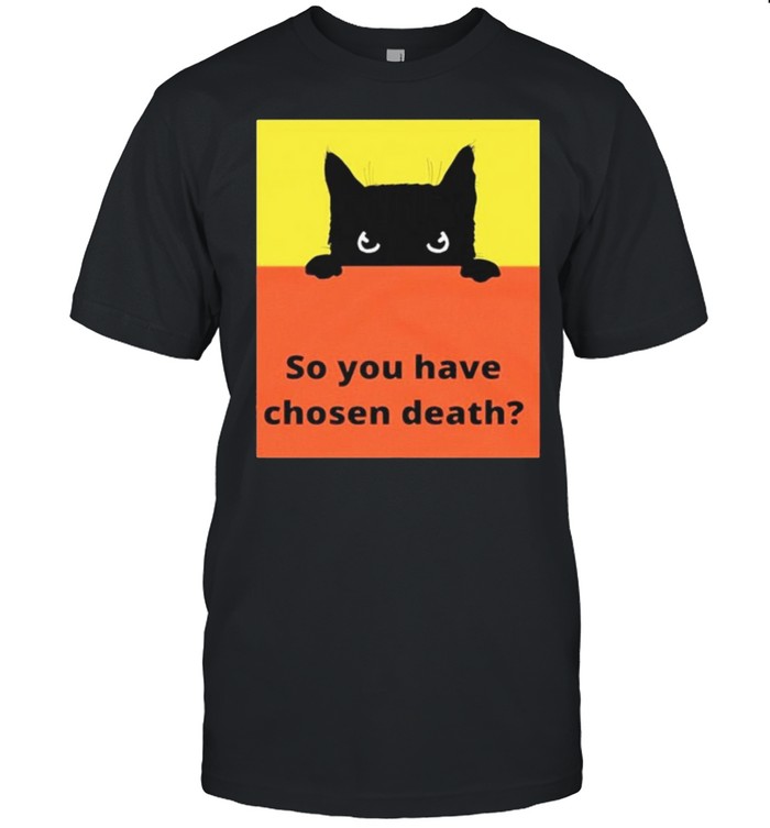 So You Have Chosen Death T-Shirt