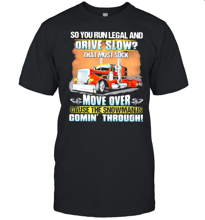 So You Run Legal And Drive Slow That Must Suck Move Over Cause The Snowman Is Comin Through Truck T-Shirt