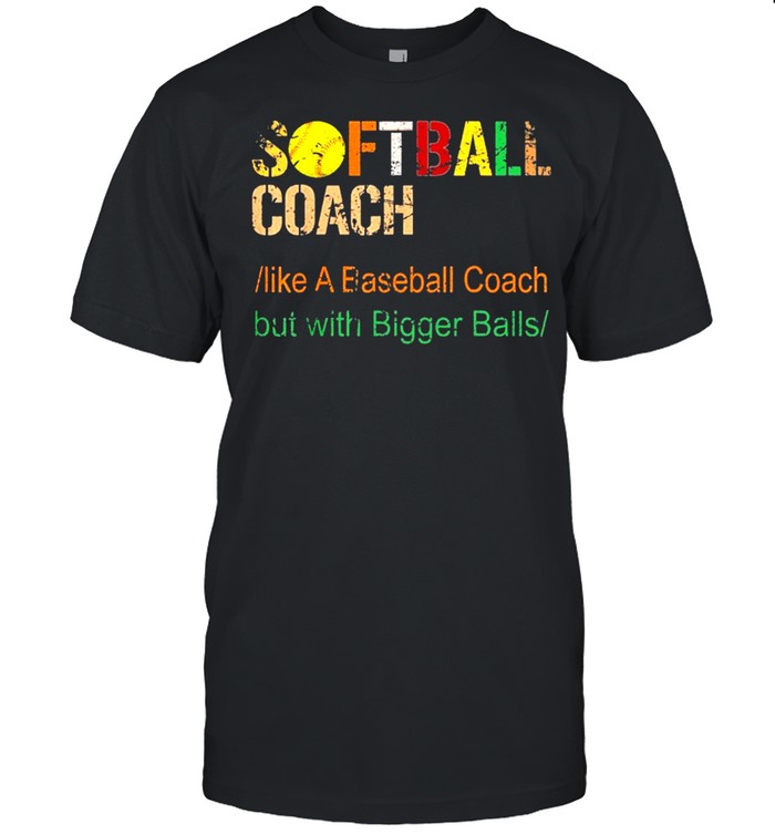 Softball Coach Like A Baseball Coach But With Bigger Balls T-Shirt Softball Coach Like A Baseball Coach But With Bigger Balls T-Shirt