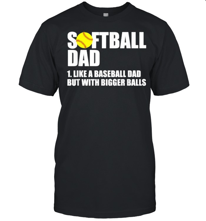 Softball Dad Definition Like A Baseball Dad But With Bigger Balls T-Shirt