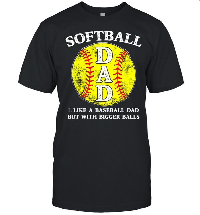 Softball Dad Like A Baseball But With Bigger Balls T-Shirt Softball Dad Like A Baseball But With Bigger Balls T-Shirt