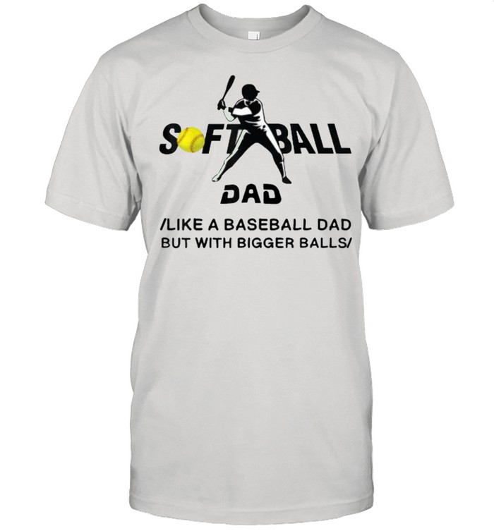 Softball Dad Like A Baseball Dad But With Bigger Balls T-Shirt