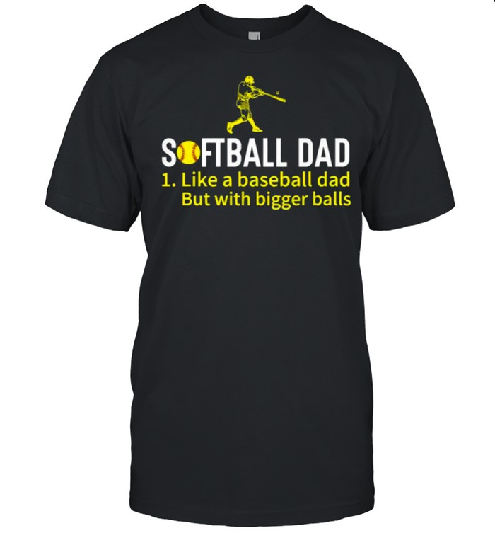 Softball Dad Like A Baseball Dad With Bigger Balls T-Shirt