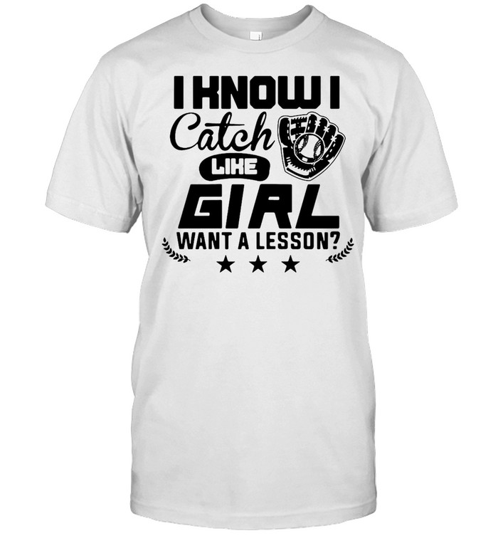 Softball I Know I Catch Like Girl Want A Lesson T-Shirt