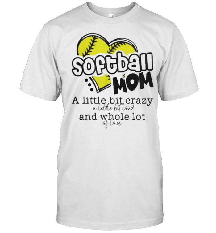 Softball Mom A Little Bit Crazy A Little Bit Loud And Whole Lot Of Loud T-Shirt Softball Mom A Little Bit Crazy A Little Bit Loud And Whole Lot Of Loud T-Shirt