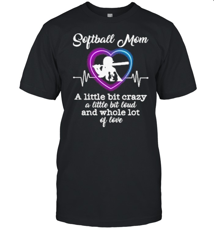 Softball Mom A Little Bit Crazy A Little Bit Loud And Whole Lot Of Loveshirt Softball Mom A Little Bit Crazy A Little Bit Loud And Whole Lot Of Loveshirt