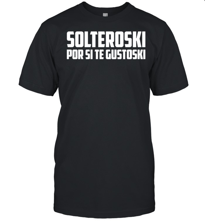 Solteroski Por Si Te Gustoski T-Shirt