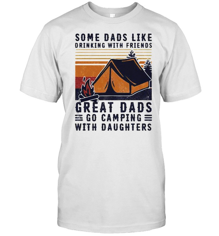 Some Dads Like Drinking With Friends Great Dads Go Camping With Daughter Vintage T-Shirt Some Dads Like Drinking With Friends Great Dads Go Camping With Daughter Vintage T-Shirt