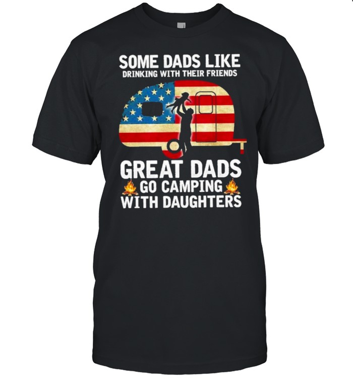 Some Dads Like Drinking With Their Friends Great Dads Go Camping With Daughters American Flag T-Shirt