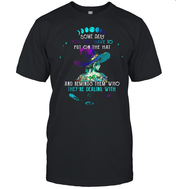 Some Days You Just Have Put On The Hat And Remind Them Who Theyre Dealing With T-Shirt