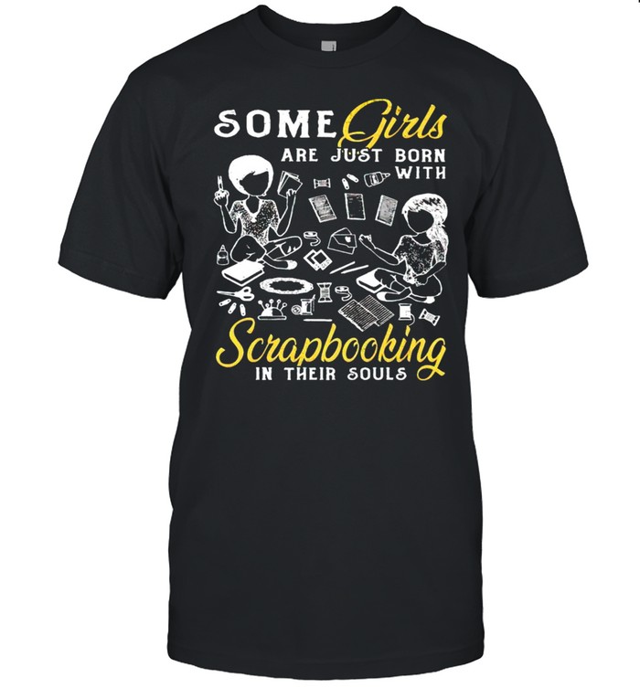 Some Girls Are Just Born With Scrapbooking In Their Souls T-Shirt Some Girls Are Just Born With Scrapbooking In Their Souls T-Shirt