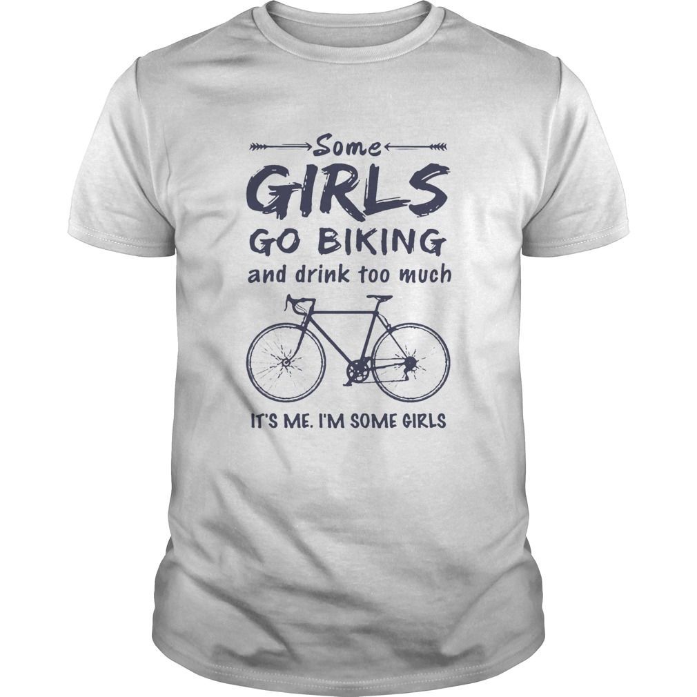 Some Girls Go Biking And Drink Too Much Its Me Im Some Girls T-Shirt Some Girls Go Biking And Drink Too Much Its Me Im Some Girls T-Shirt