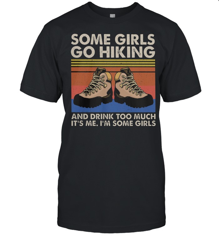 Some Girls Go Hiking And Drink Too Much Its Me Im Some Girls Vintage T-Shirt Some Girls Go Hiking And Drink Too Much Its Me Im Some Girls Vintage T-Shirt