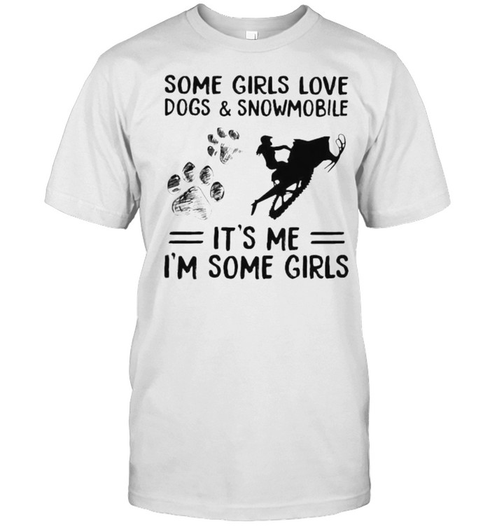 Some Girls Love Dogs And Snowmobile Its Me Im Some Girls T-Shirt