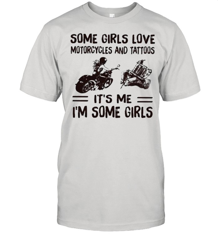 Some Girls Love Motorcycles And Tattoos It’S Me I’M Some Girls T-Shirt